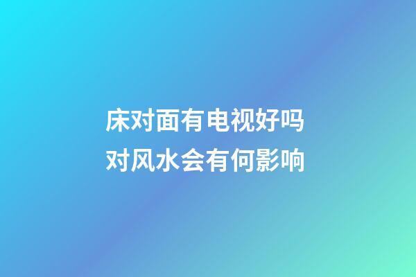 床对面有电视好吗 对风水会有何影响